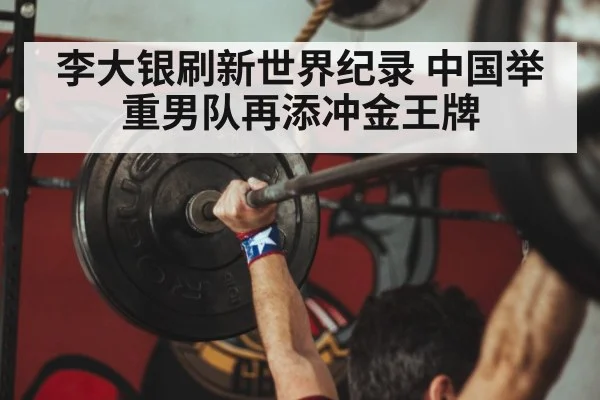 李大银刷新世界纪录 中国举重男队再添冲金王牌