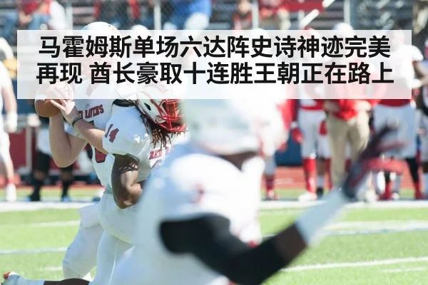 马霍姆斯单场六达阵史诗神迹完美再现 酋长豪取十连胜王朝正在路上