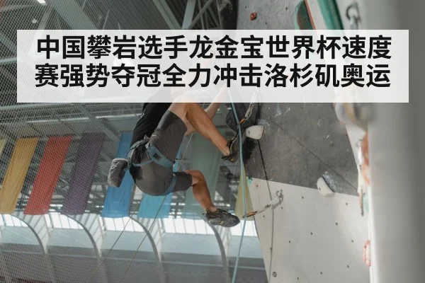 中国攀岩选手龙金宝世界杯速度赛强势夺冠全力冲击洛杉矶奥运