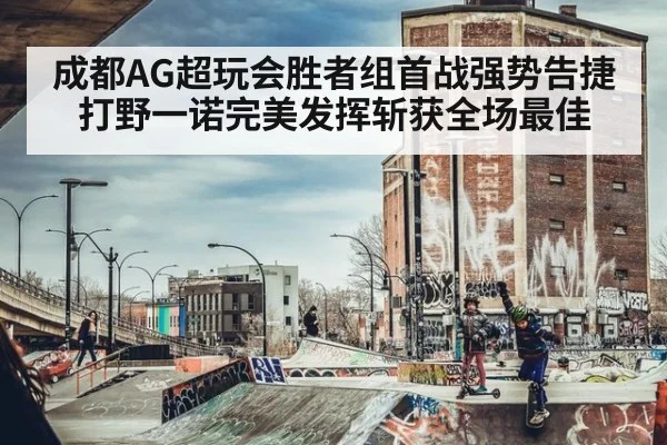 成都AG超玩会胜者组首战强势告捷 打野一诺完美发挥斩获全场最佳