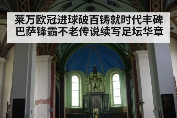 莱万欧冠进球破百铸就时代丰碑 巴萨锋霸不老传说续写足坛华章