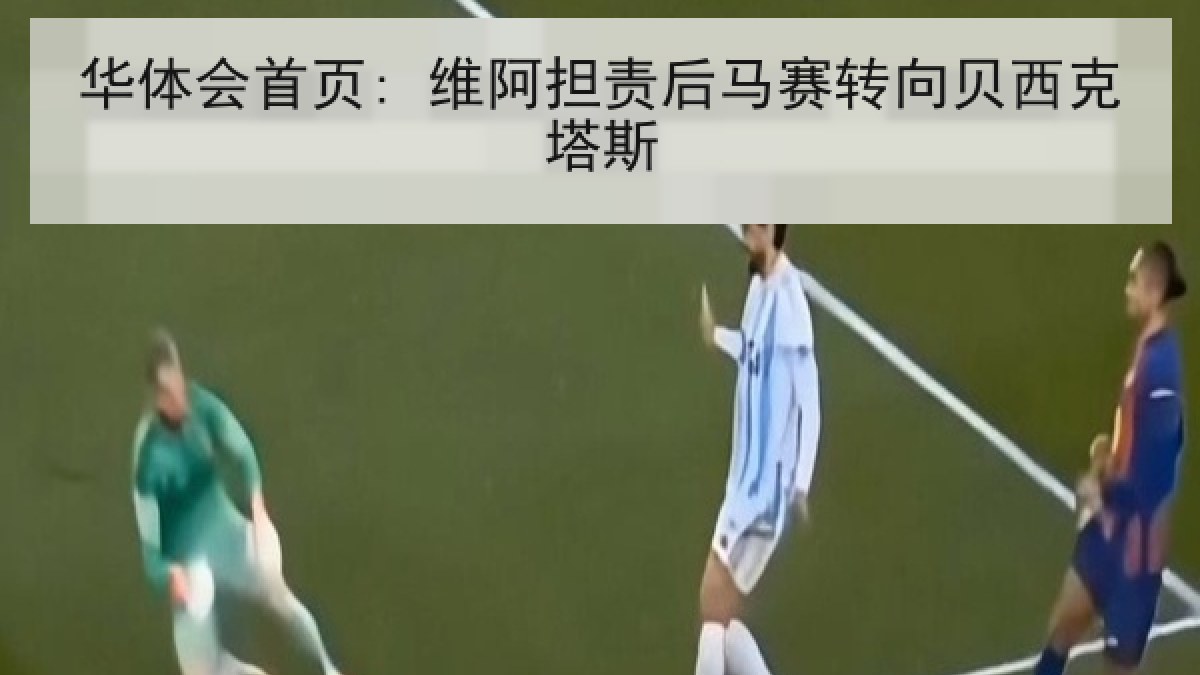 华体会首页: 维阿担责后马赛转向贝西克塔斯