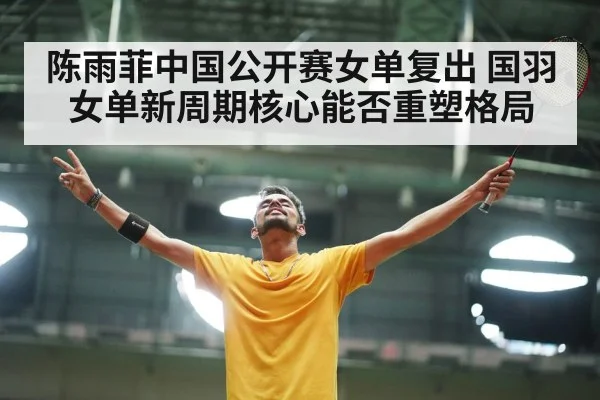 陈雨菲中国公开赛女单复出 国羽女单新周期核心能否重塑格局