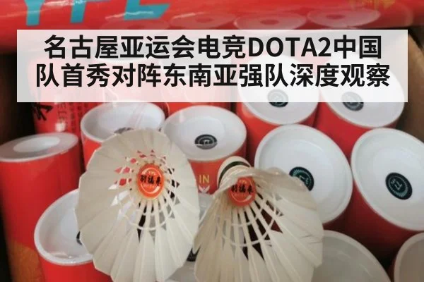 名古屋亚运会电竞DOTA2中国队首秀对阵东南亚强队深度观察